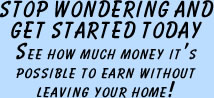 Stop wondering and get started today!  See how much money it's possible to earn without leaving your home!